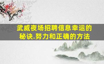 武威夜场招聘信息幸运的秘诀.努力和正确的方法